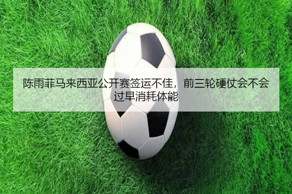 陈雨菲马来西亚公开赛签运不佳，前三轮硬仗会不会过早消耗体能